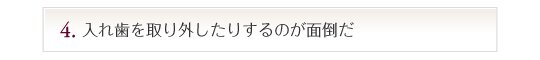 入れ歯を取り外したりするのが面倒だ